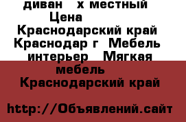 диван 3-х местный › Цена ­ 9 000 - Краснодарский край, Краснодар г. Мебель, интерьер » Мягкая мебель   . Краснодарский край